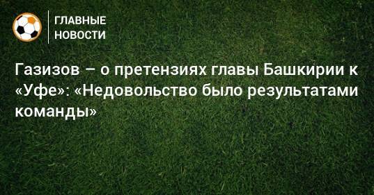 Газизов – о претензиях главы Башкирии к «Уфе»: «Недовольство было результатами команды»