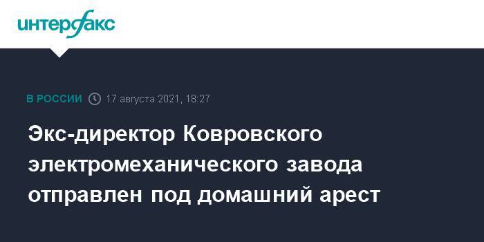 Экс-директор Ковровского электромеханического завода отправлен под домашний арест