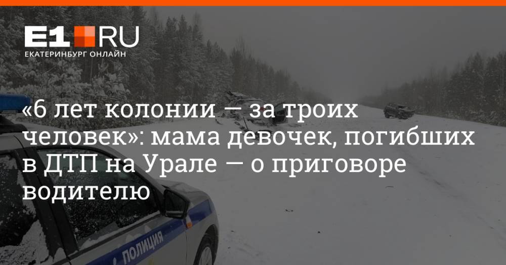 «6 лет колонии — за троих человек»: мама девочек, погибших в ДТП на Урале — о приговоре водителю