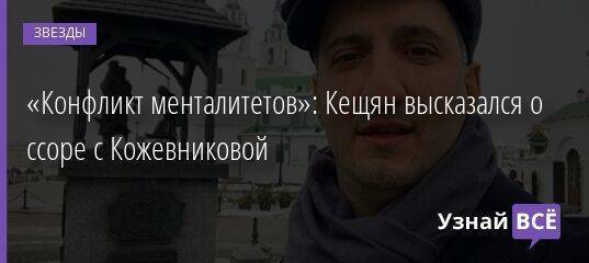 «Конфликт менталитетов»: Кещян высказался о ссоре с Кожевниковой