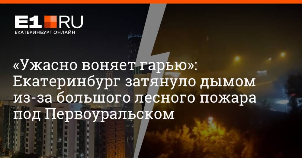 «Ужасно воняет гарью»: Екатеринбург затянуло дымом из-за большого лесного пожара под Первоуральском