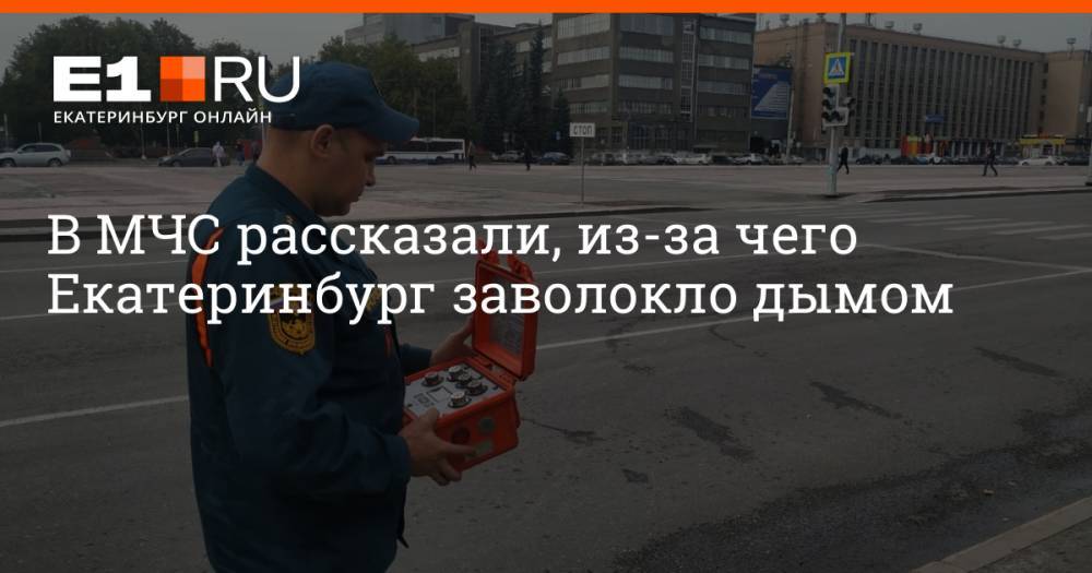 В МЧС рассказали, из-за чего Екатеринбург заволокло дымом