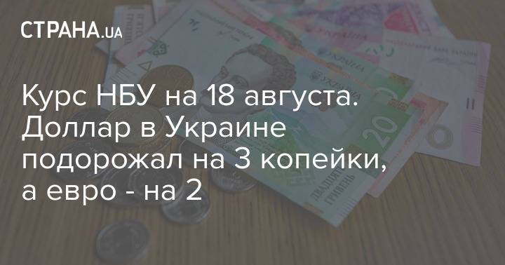 Курс НБУ на 18 августа. Доллар в Украине подорожал на 3 копейки, а евро - на 2