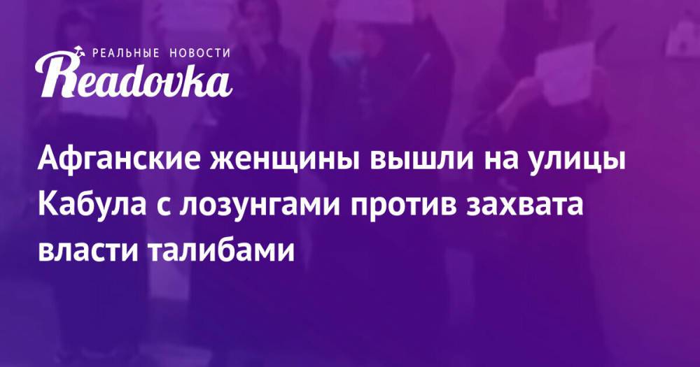 Афганские женщины вышли на улицы Кабула с лозунгами против захвата власти талибами