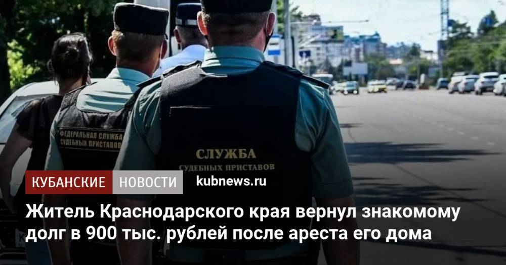 Житель Краснодарского края вернул знакомому долг в 900 тыс. рублей после ареста его дома