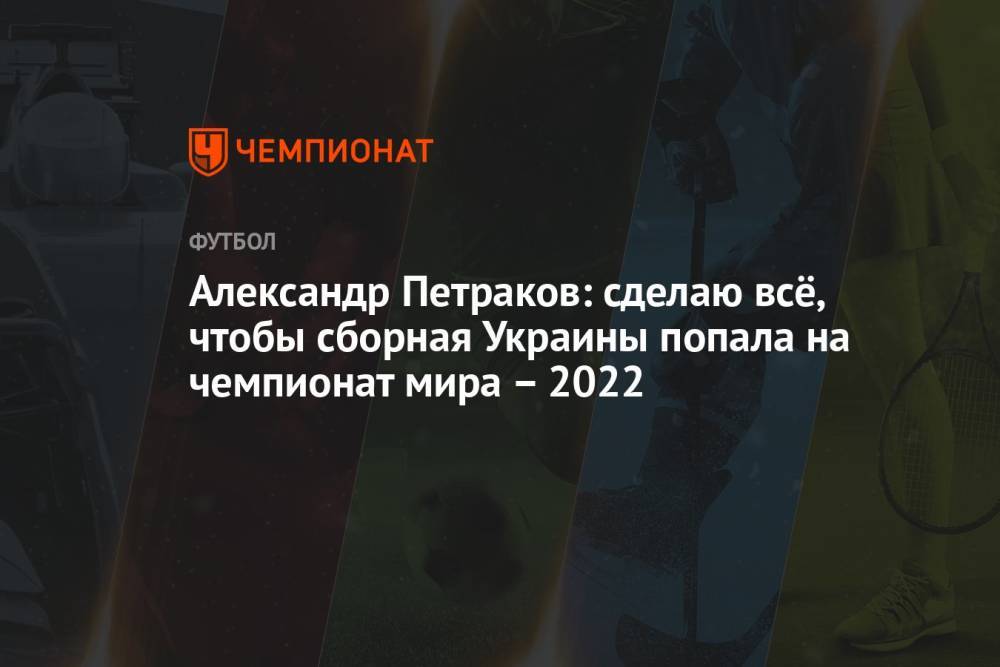 Александр Петраков: сделаю всё, чтобы сборная Украины попала на чемпионат мира – 2022
