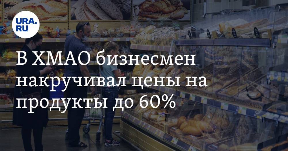 В ХМАО бизнесмен накручивал цены на продукты до 60%