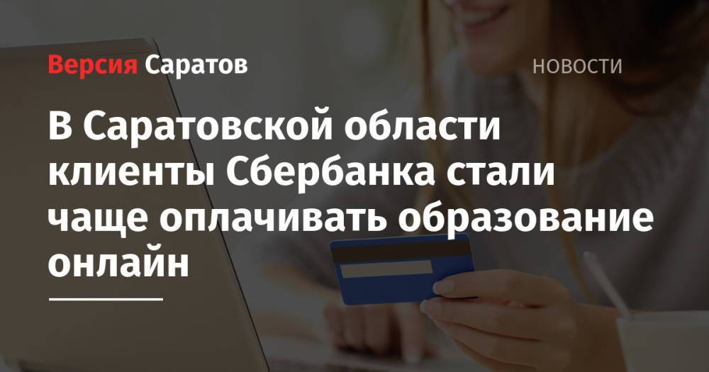 В Саратовской области клиенты Сбербанка стали чаще оплачивать образование онлайн