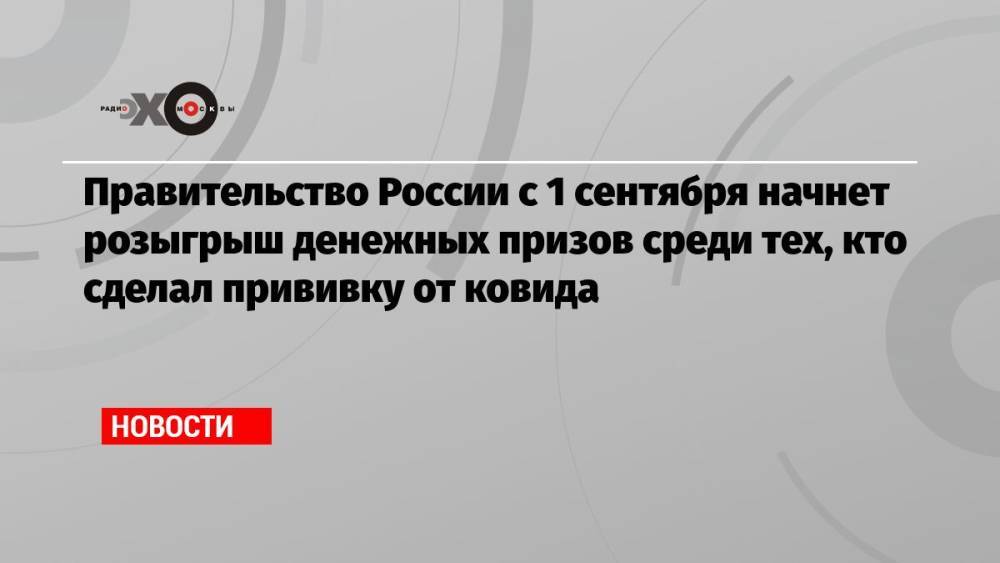 Правительство России с 1 сентября начнет розыгрыш денежных призов среди тех, кто сделал прививку от ковида
