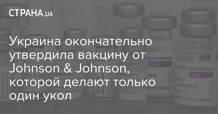 Украина окончательно утвердила вакцину от Johnson & Johnson, которой делают только один укол
