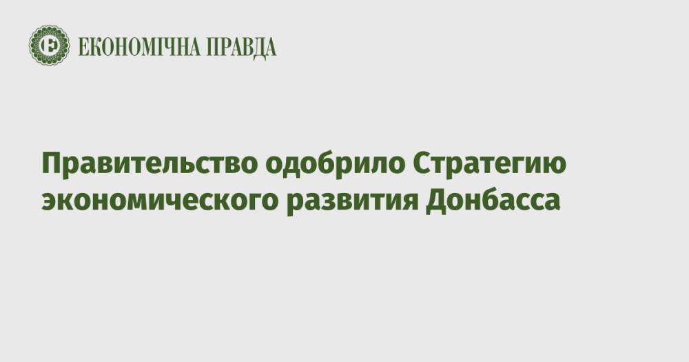 Правительство одобрило Стратегию экономического развития Донбасса