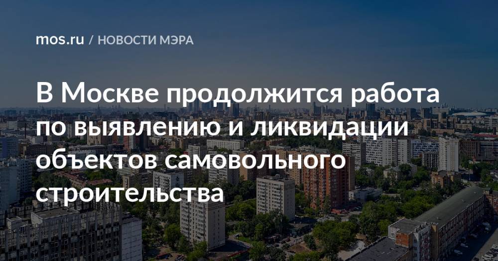 В Москве продолжится работа по выявлению и ликвидации объектов самовольного строительства