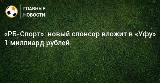 «РБ-Спорт»: новый спонсор вложит в «Уфу» 1 миллиард рублей