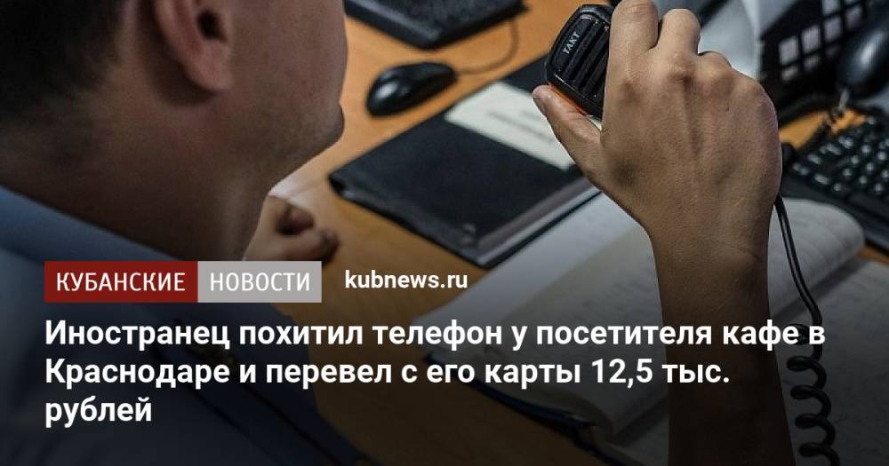 Иностранец похитил телефон у посетителя кафе в Краснодаре и перевел с его карты 12,5 тыс. рублей
