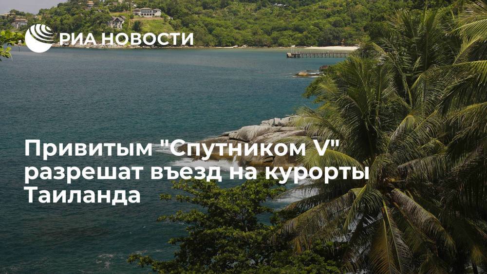Посольство России: Таиланд разрешил привитым "Спутником V" въезд в туристические районы