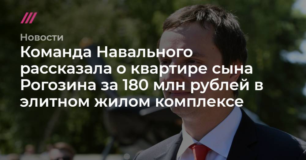 Команда Навального рассказала о квартире сына Рогозина за 180 млн рублей в элитном жилом комплексе