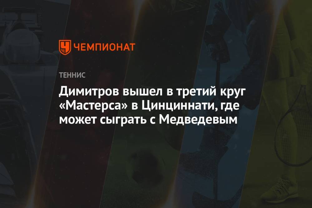 Димитров вышел в третий круг «Мастерса» в Цинциннати, где может сыграть с Медведевым