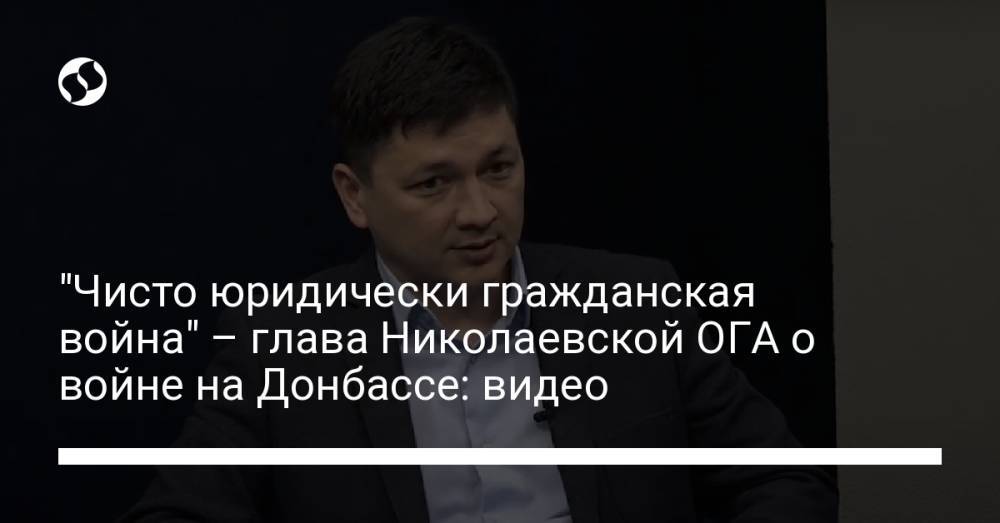 "Чисто юридически гражданская война" – глава Николаевской ОГА о войне на Донбассе: видео