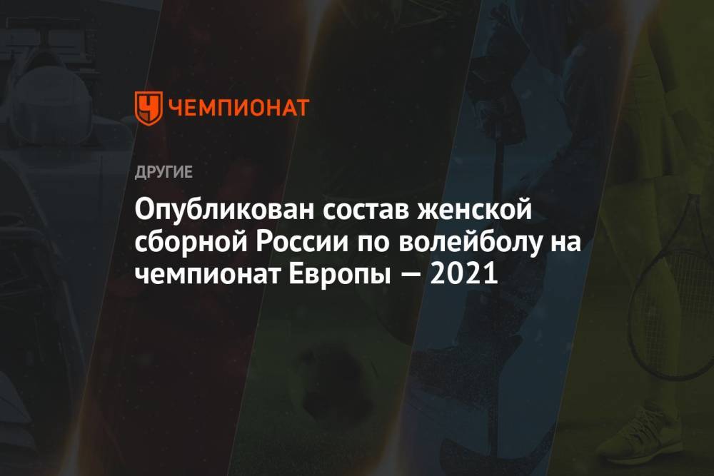 Опубликован состав женской сборной России по волейболу на чемпионат Европы — 2021