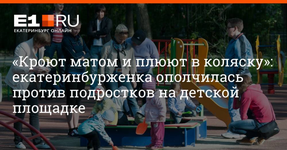 «Кроют матом и плюют в коляску»: екатеринбурженка ополчилась против подростков на детской площадке
