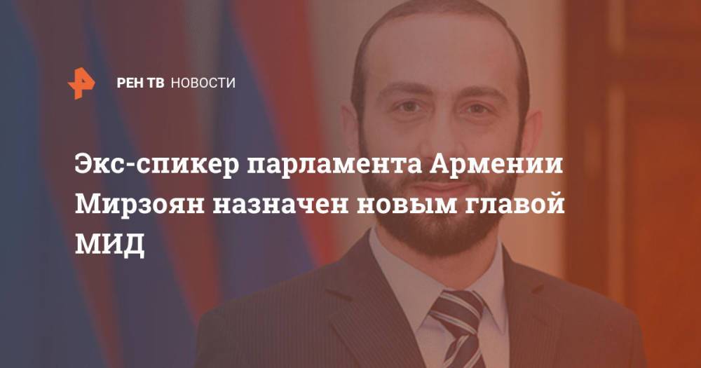 Экс-спикер парламента Армении Мирзоян назначен новым главой МИД