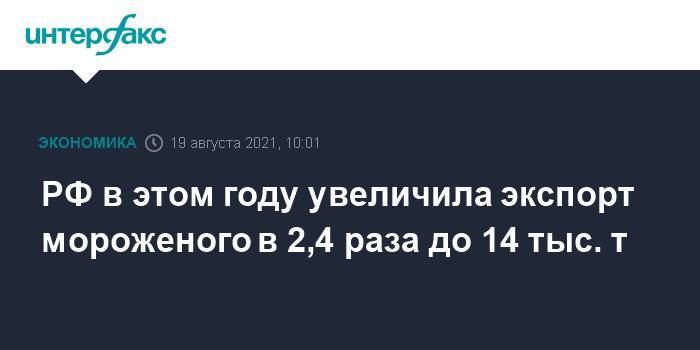 РФ в этом году увеличила экспорт мороженого в 2,4 раза до 14 тыс. т