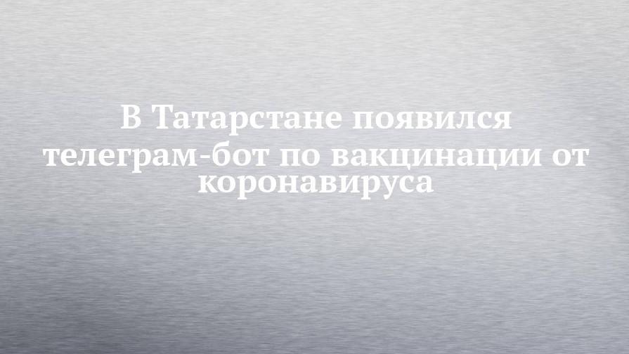 В Татарстане появился телеграм-бот по вакцинации от коронавируса