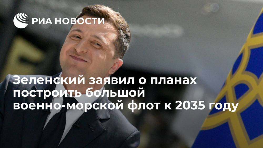 Президент Украины Зеленский: есть задача до 2035 года построить профессиональный мощный флот