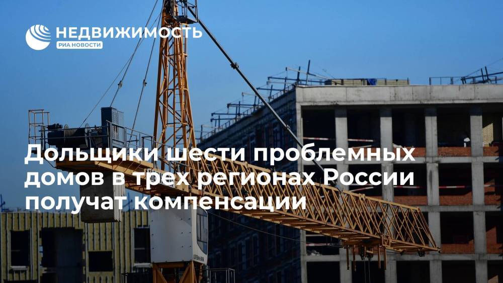 Набсовет Фонда дольщиков: дольщики шести проблемных домов в трех регионах России получат компенсации