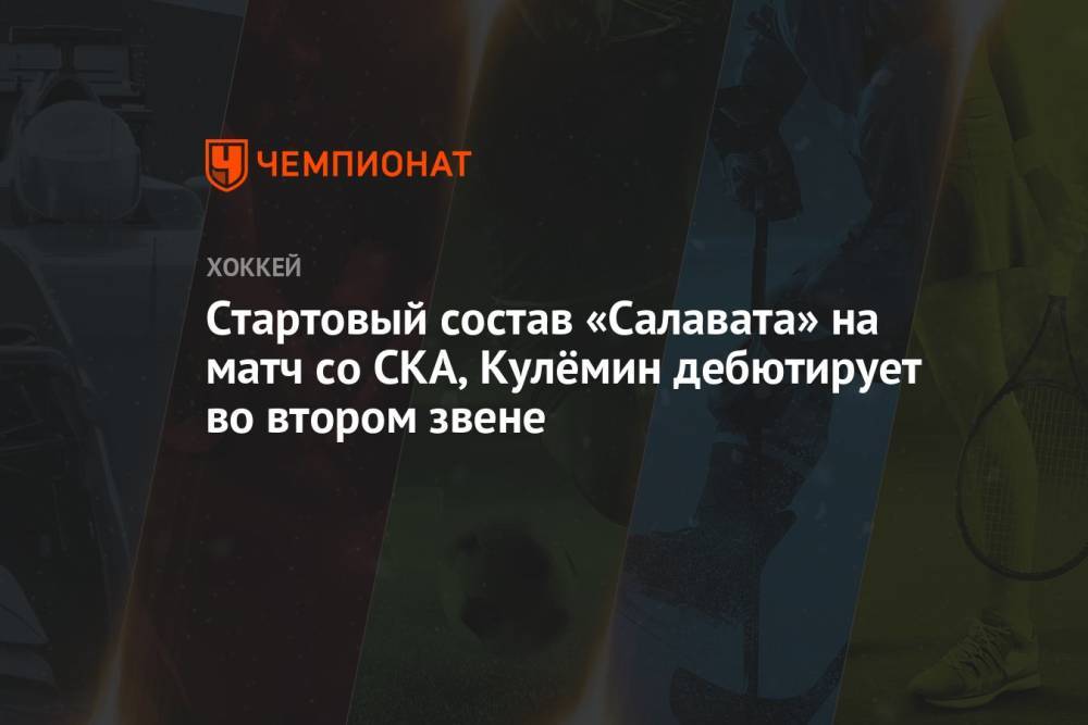 Стартовый состав «Салавата» на матч со СКА, Кулёмин дебютирует во втором звене