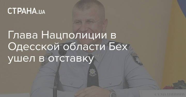 Глава Нацполиции в Одесской области Бех ушел в отставку
