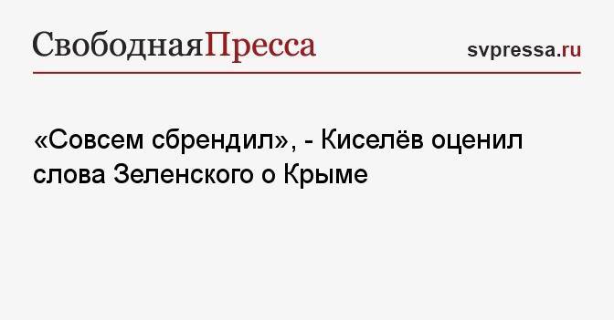 «Совсем сбрендил», — Киселёв оценил слова Зеленского о Крыме