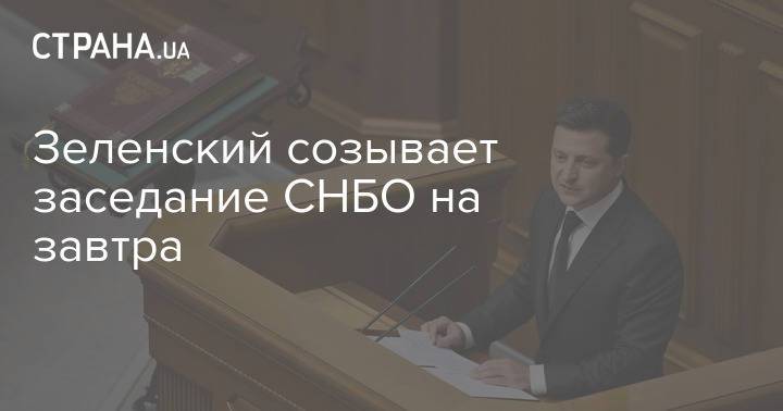 Зеленский созывает заседание СНБО на завтра