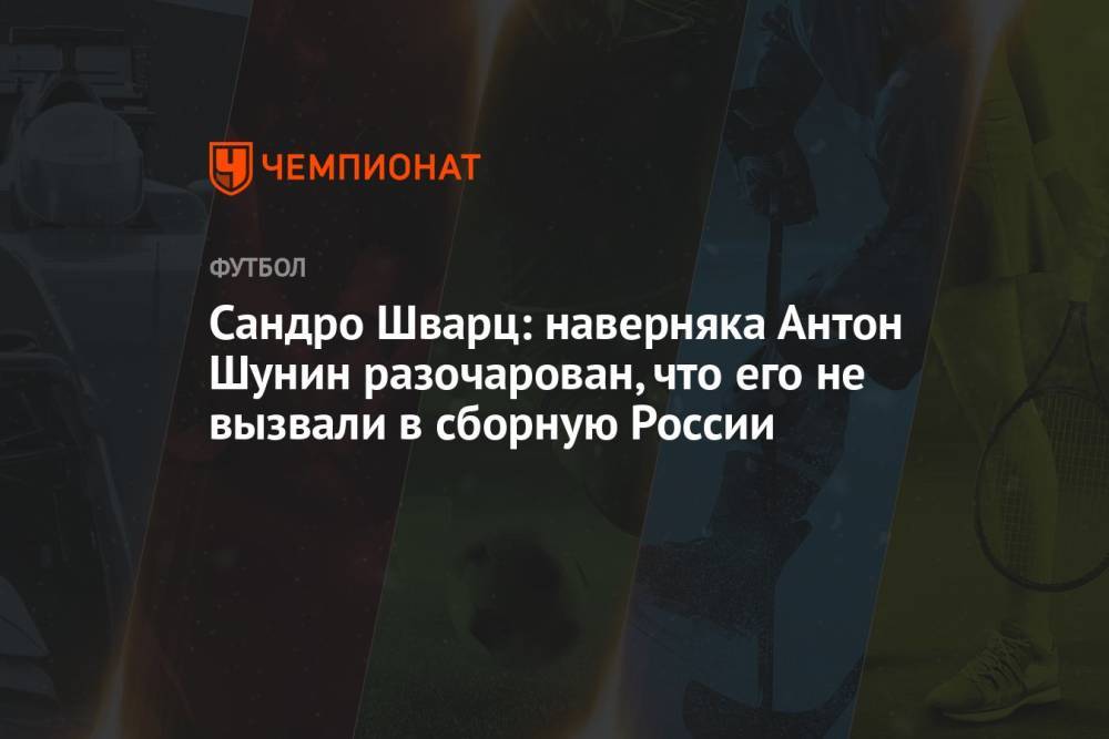 Сандро Шварц: наверняка Антон Шунин разочарован, что его не вызвали в сборную России
