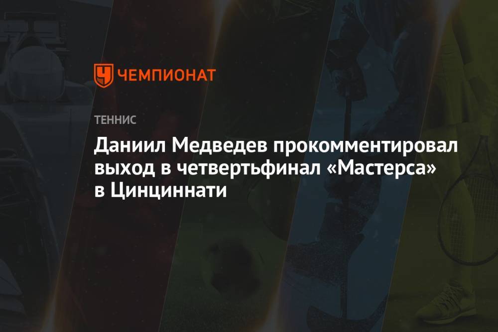 Даниил Медведев прокомментировал выход в четвертьфинал «Мастерса» в Цинциннати