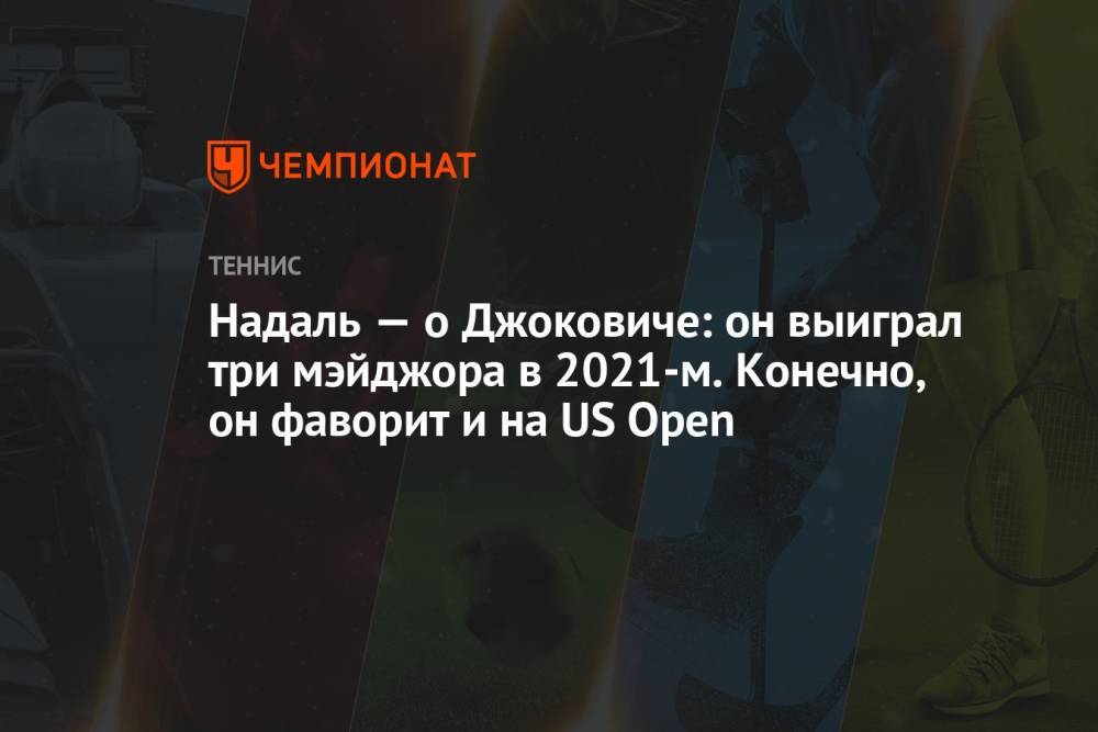 Надаль — о Джоковиче: он выиграл три мэйджора в 2021-м. Конечно, он фаворит и на US Open