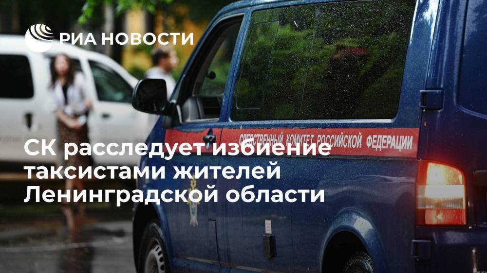 Глава СК Бастрыкин поручил расследовать дело об избиении таксистами жителей Ленинградской области