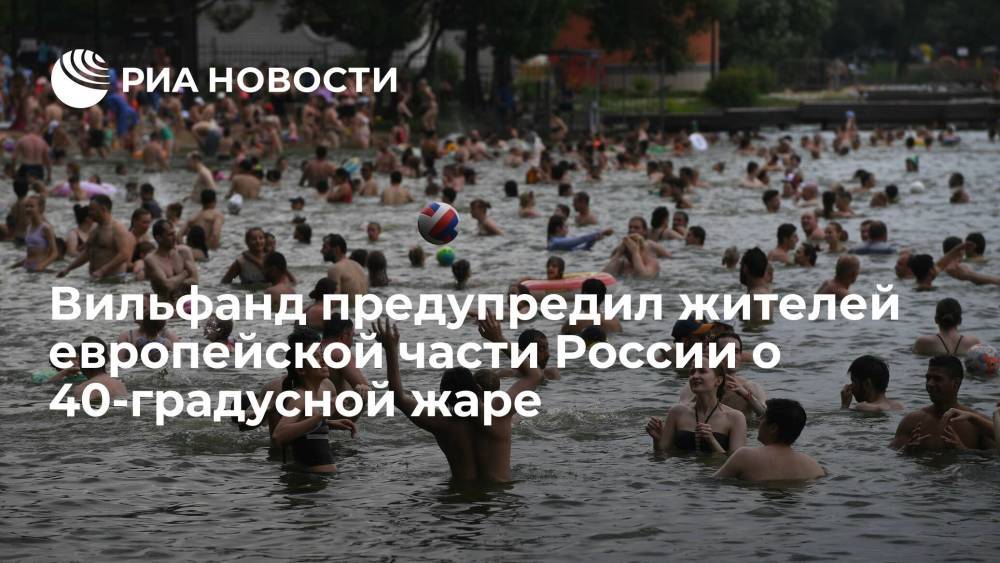 Вильфанд предупредил жителей европейской части России о 40-градусной жаре на следующей неделе