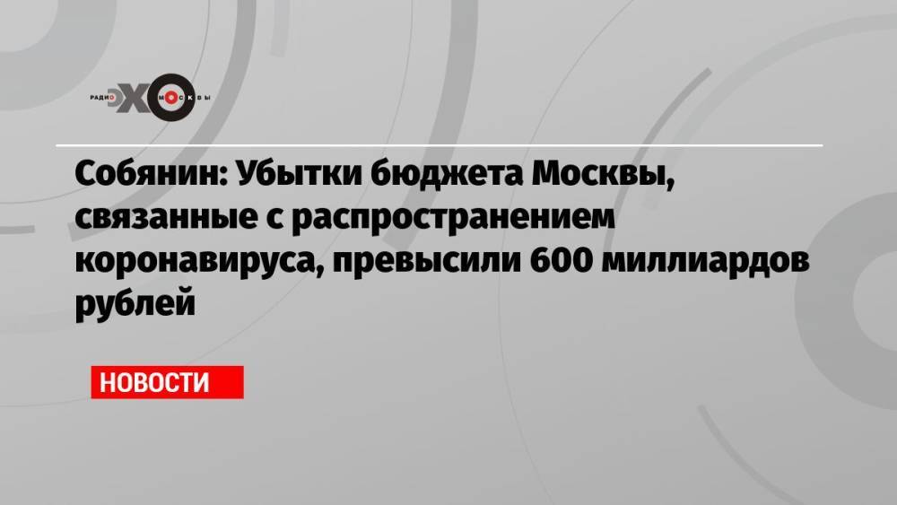 Собянин: Убытки бюджета Москвы, связанные с распространением коронавируса, превысили 600 миллиардов рублей
