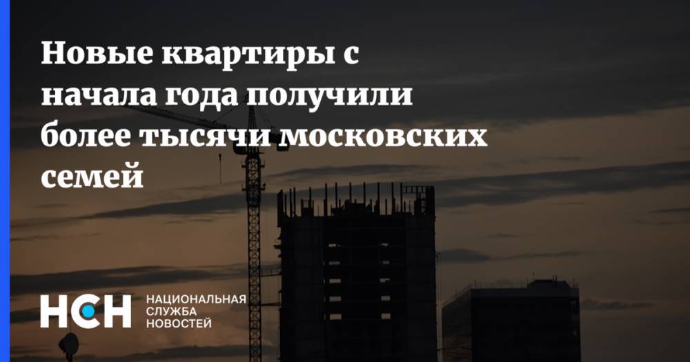 Новые квартиры с начала года получили более тысячи московских семей