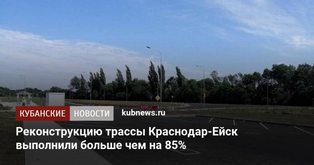 Реконструкцию трассы Краснодар-Ейск выполнили больше чем на 85%