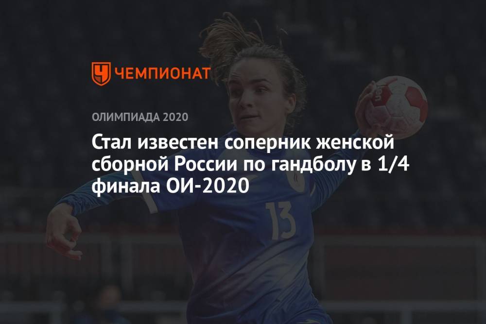 Стал известен соперник женской сборной России по гандболу в 1/4 финала ОИ-2021 в Токио