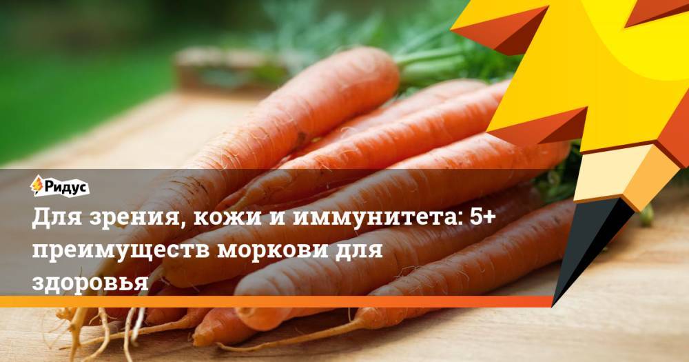 Для зрения, кожи и иммунитета: 5+ преимуществ моркови для здоровья