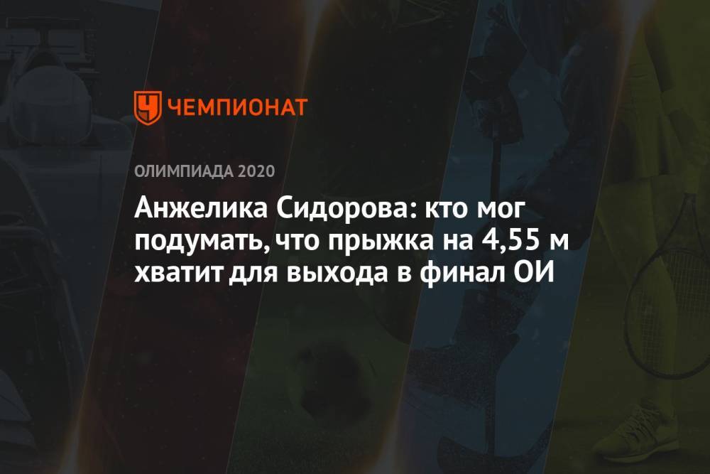 Анжелика Сидорова: кто мог подумать, что прыжка на 4,55 м хватит для выхода в финал ОИ