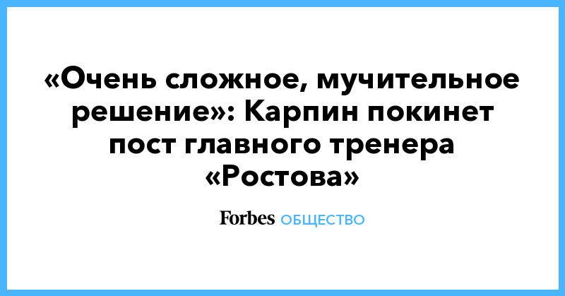 «Очень сложное, мучительное решение»: Карпин покинет пост главного тренера «Ростова»