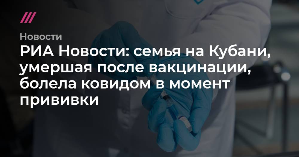 РИА Новости: семья на Кубани, умершая после вакцинации, болела ковидом в момент прививки