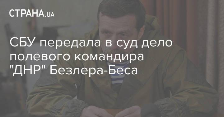 СБУ передала в суд дело полевого командира "ДНР" Безлера-Беса