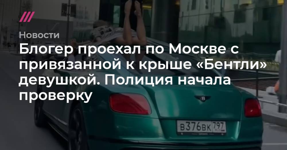 Блогер проехал по Москве с привязанной к крыше «Бентли» девушкой. Полиция начала проверку