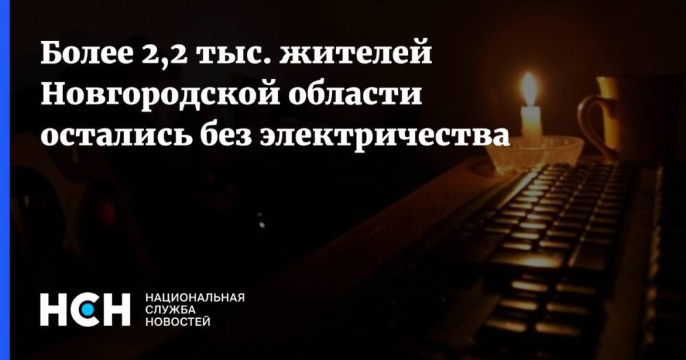 Более 2,2 тыс. жителей Новгородской области остались без электричества