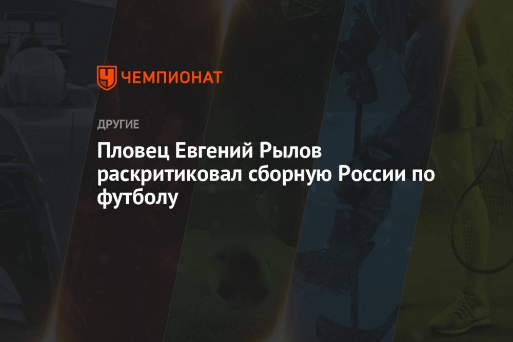 Пловец Евгений Рылов раскритиковал сборную России по футболу